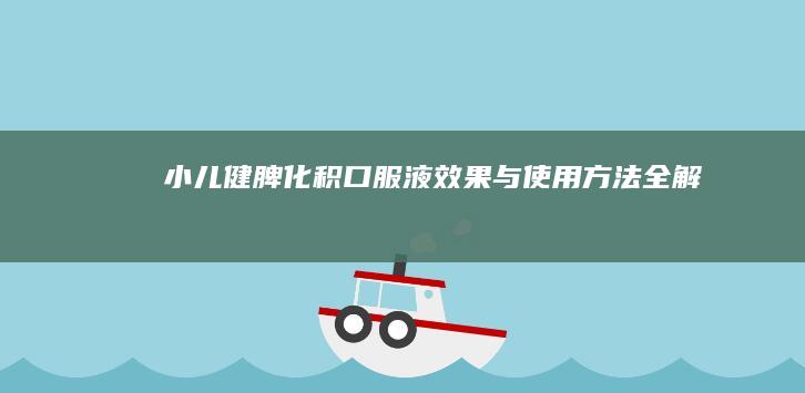 小儿健脾化积口服液：效果与使用方法全解析